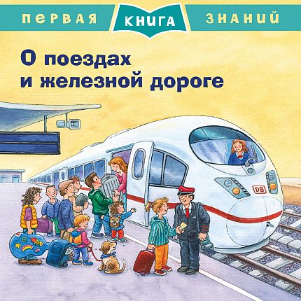 Первая книга знаний. О поездах и железной дороге - книжный интернет-магазин delivery-shop24.ru