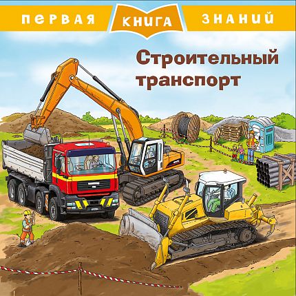 Первая книга знаний. Строительный транспорт - книжный интернет-магазин delivery-shop24.ru